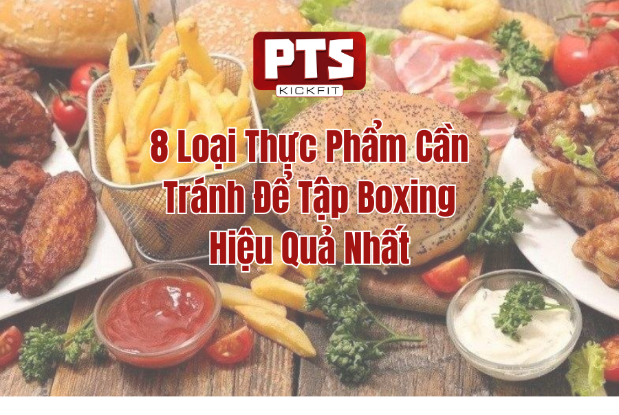 8 Loại Thực Phẩm Cần Tránh Để Tập Boxing Đạt Hiệu Suất Cao Nhất Và Lý Do?!