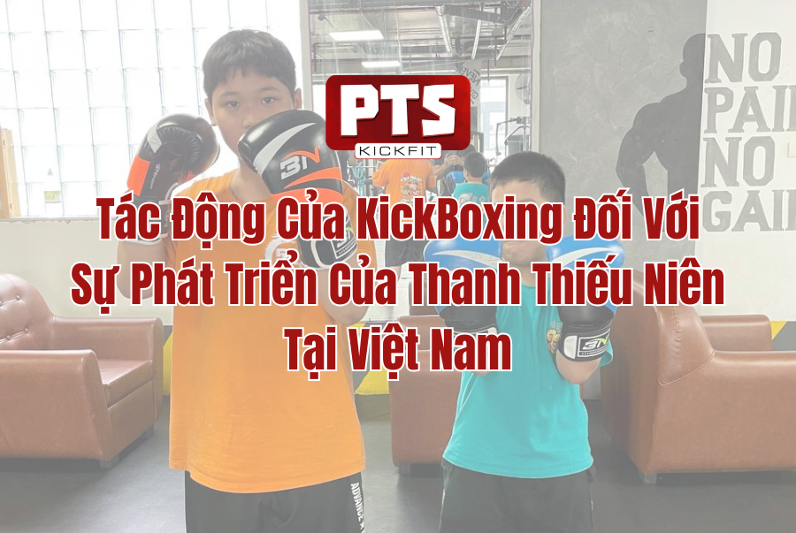 Tác Động Của KickBoxing Đối Với Sự Phát Triển Của Thanh Thiếu Niên Tại Việt Nam