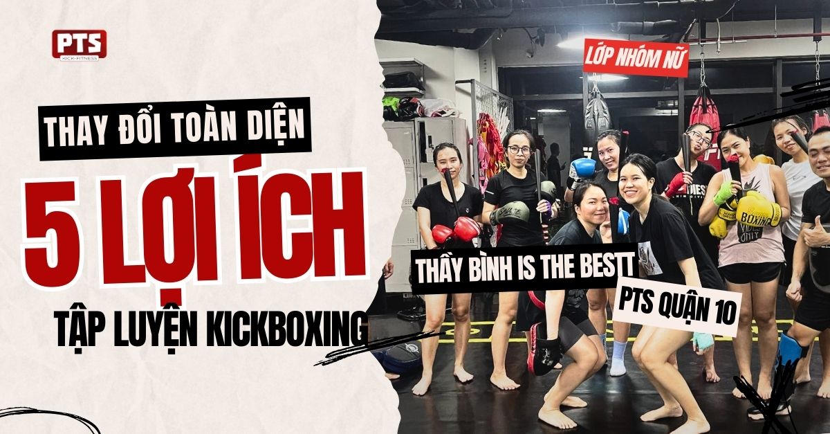 Thay đổi toàn diện cuộc sống từ 5 lợi ích luyện tập Kickboxing