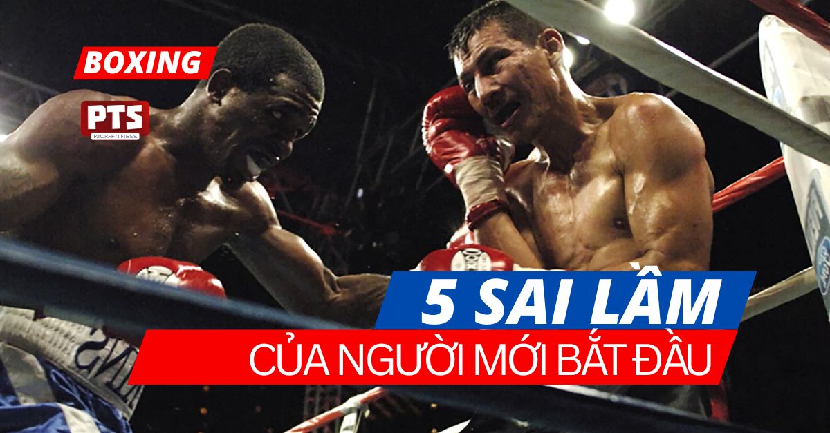 5 Sai lầm của người mới bắt đầu cần tránh khi luyện tập boxing