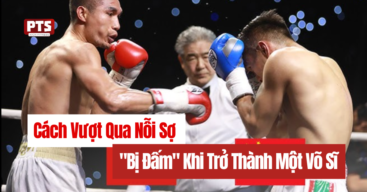 Cách Vượt Qua Nỗi Sợ "Bị Đấm" Khi Trở Thành Một Võ Sĩ